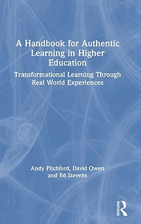A Handbook for Authentic Learning Higher Education: Transformational Through Real World Experiences