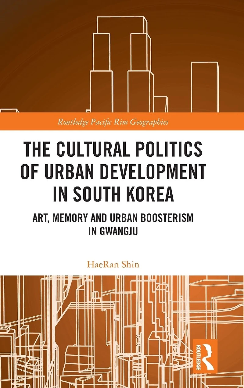 The Cultural Politics of Urban Development South Korea: Art, Memory and Boosterism Gwangju