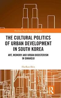 The Cultural Politics of Urban Development South Korea: Art, Memory and Boosterism Gwangju