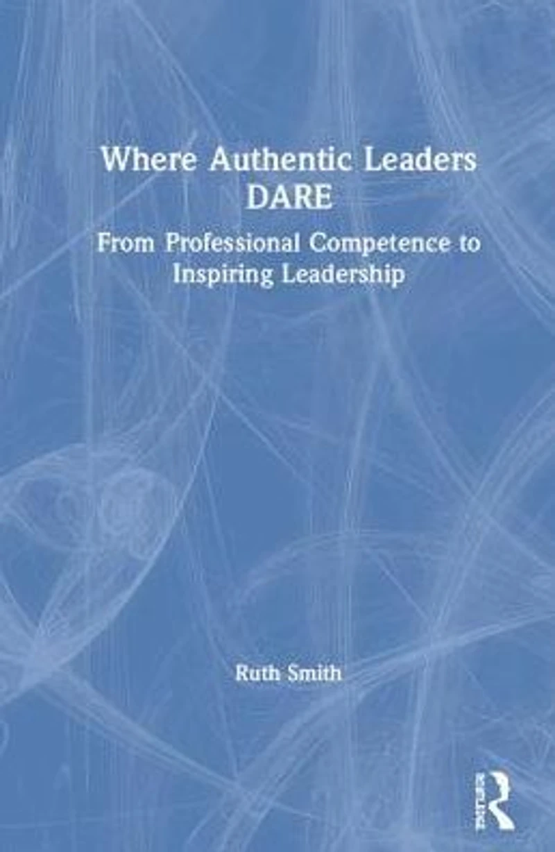 Where Authentic Leaders DARE: From Professional Competence to Inspiring Leadership