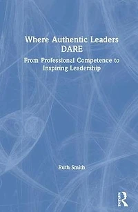 Where Authentic Leaders DARE: From Professional Competence to Inspiring Leadership