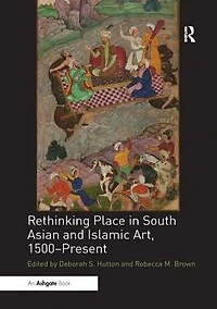 Rethinking Place South Asian and Islamic Art, 1500-Present