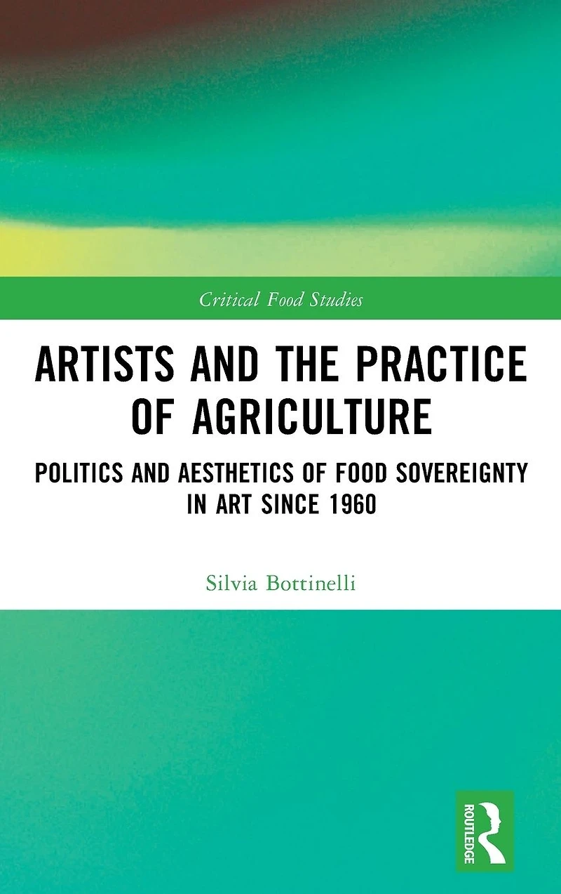 Artists and the Practice of Agriculture: Politics Aesthetics Food Sovereignty Art since 1960