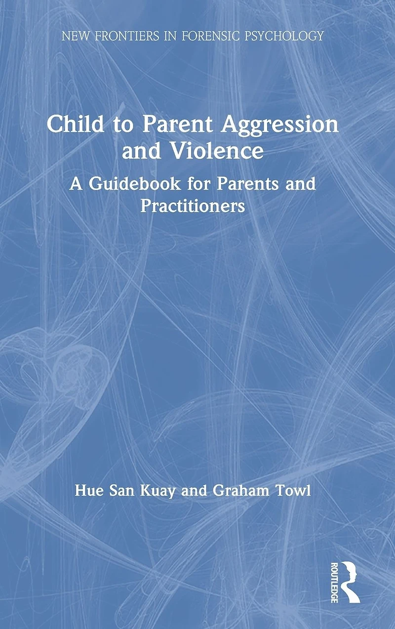 Child to Parent Aggression and Violence: A Guidebook for Parents Practitioners