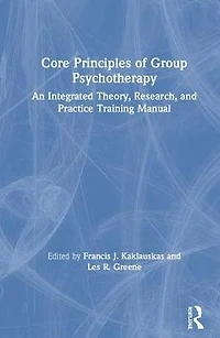 Core Principles of Group Psychotherapy: An Integrated Theory, Research, and Practice Training Manual