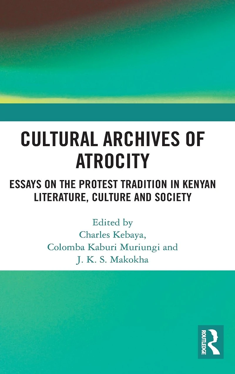 Cultural Archives of Atrocity: Essays on the Protest Tradition Kenyan Literature, Culture and Society