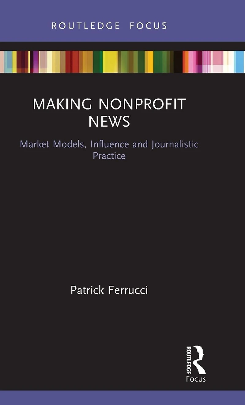 Making Nonprofit News: Market Models, Influence and Journalistic Practice