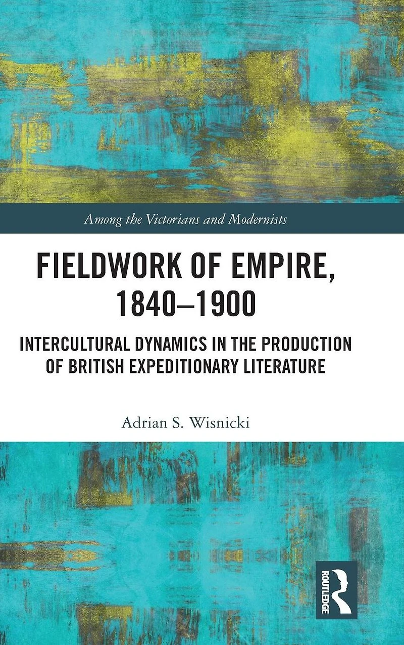 Fieldwork of Empire, 1840-1900: Intercultural Dynamics the Production British Expeditionary Literature