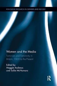 Women and the Media: Feminism Femininity Britain, 1900 to Present