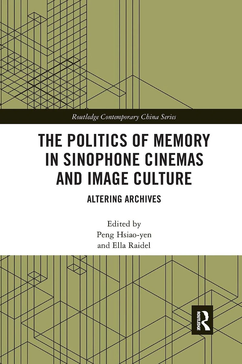 The Politics of Memory Sinophone Cinemas and Image Culture: Altering Archives