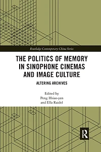 The Politics of Memory Sinophone Cinemas and Image Culture: Altering Archives