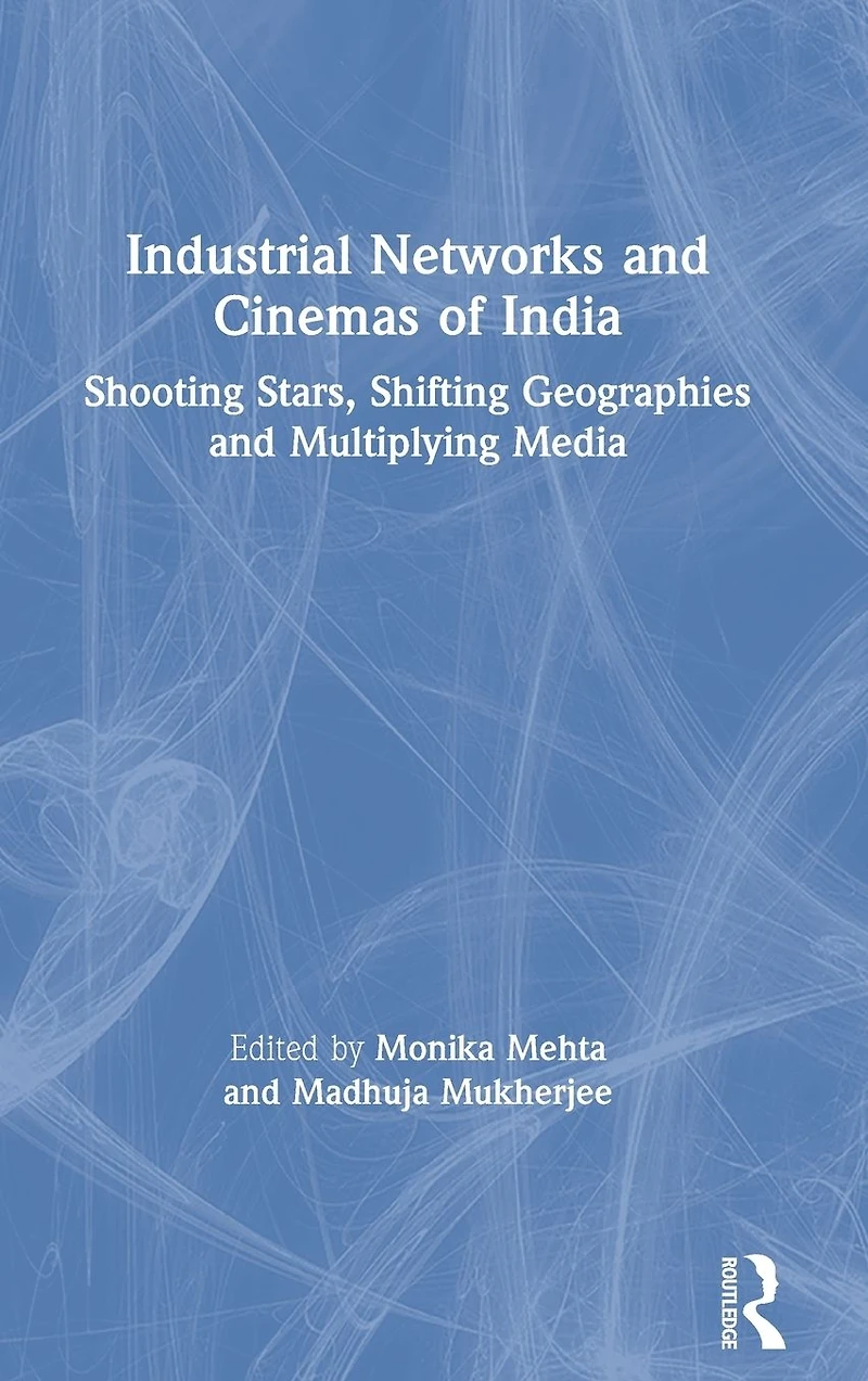 Industrial Networks and Cinemas of India: Shooting Stars, Shifting Geographies Multiplying Media