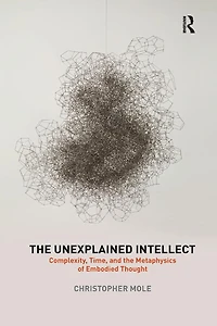 the Unexplained Intellect: Complexity, Time, and Metaphysics of Embodied Thought