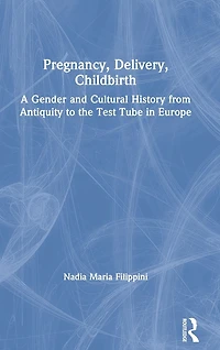 Pregnancy, Delivery, Childbirth: A Gender and Cultural History from Antiquity to the Test Tube Europe