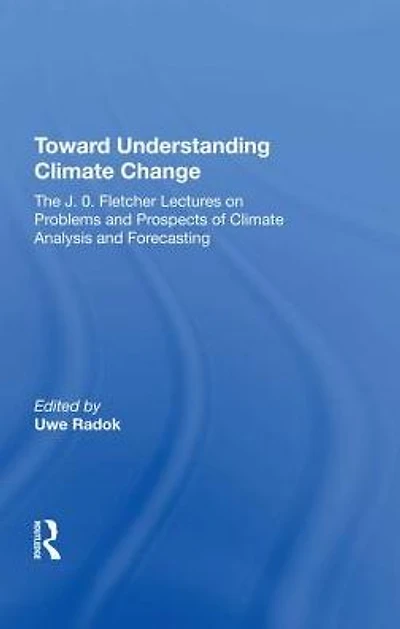 Toward Understanding Climate Change: The J. O. Fletcher Lectures On Problems And Prospects Of Analysis Forecasting