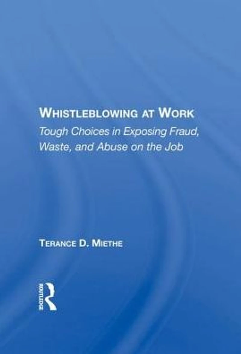 Whistleblowing At Work: Tough Choices Exposing Fraud, Waste, And Abuse On The Job