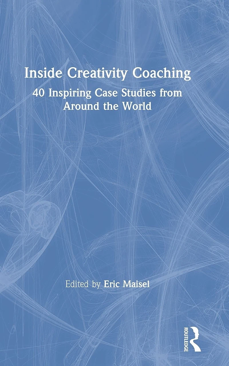 Inside Creativity Coaching: 40 Inspiring Case Studies from Around the World