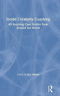 Inside Creativity Coaching: 40 Inspiring Case Studies from Around the World