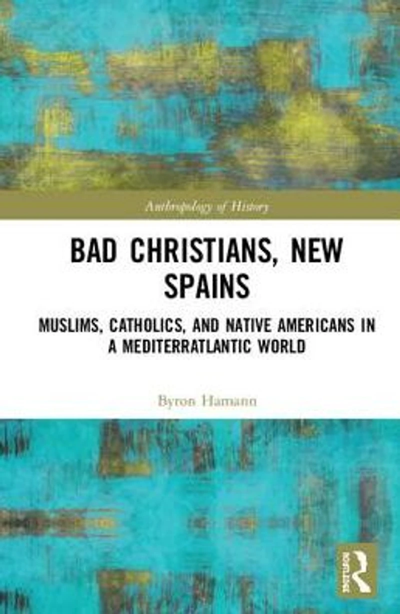 Bad Christians, New Spains: Muslims, Catholics, and Native Americans a Mediterratlantic World