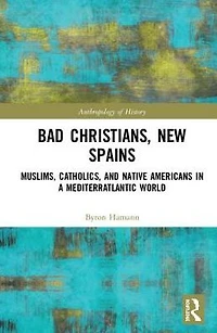 Bad Christians, New Spains: Muslims, Catholics, and Native Americans a Mediterratlantic World