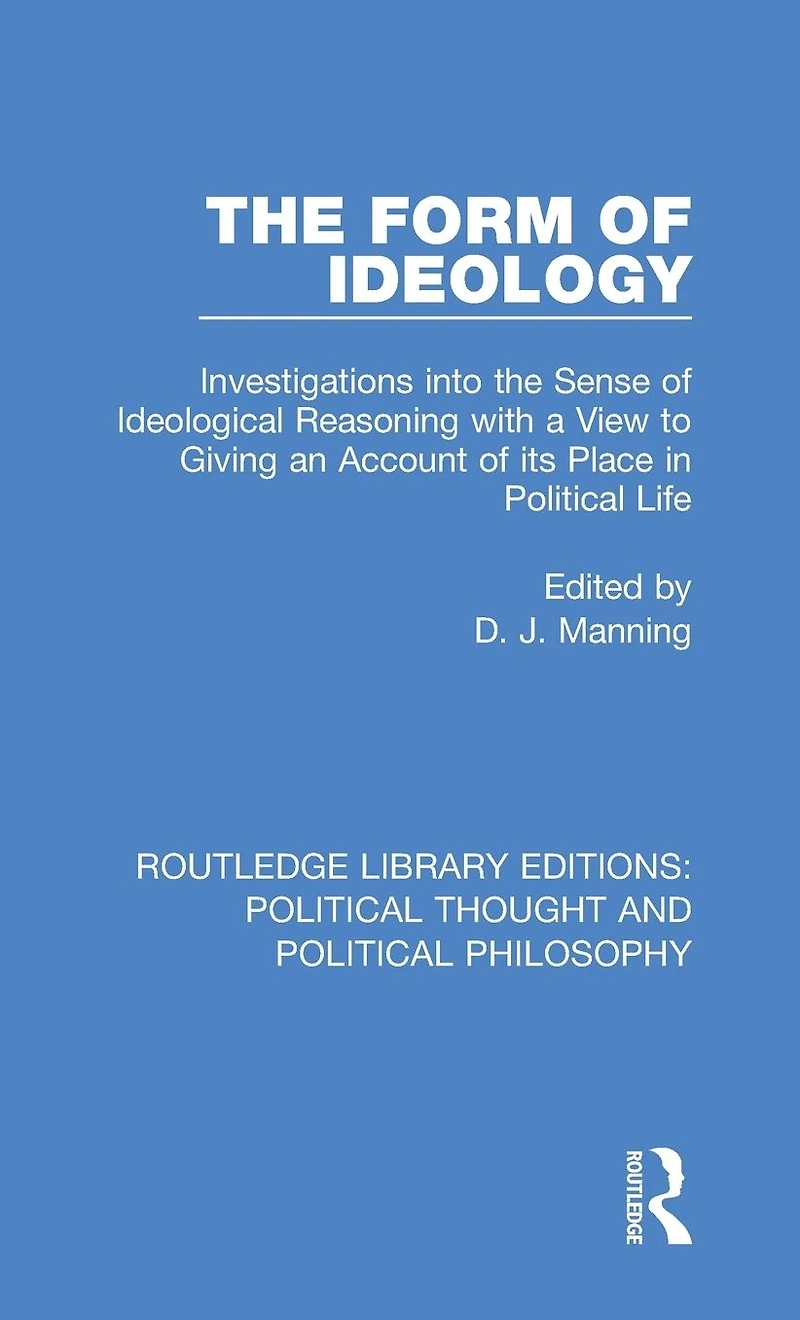 the Form of Ideology: Investigations into Sense Ideological Reasoning with a View to Giving an Account its Place Political Life