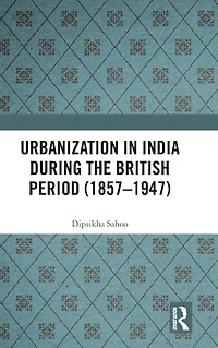 Urbanization India During the British Period (1857-1947)