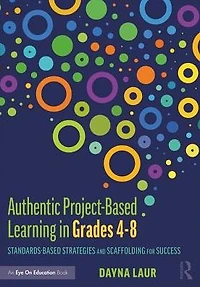 Authentic Project-Based Learning Grades 4-8: Standards-Based Strategies and Scaffolding for Success