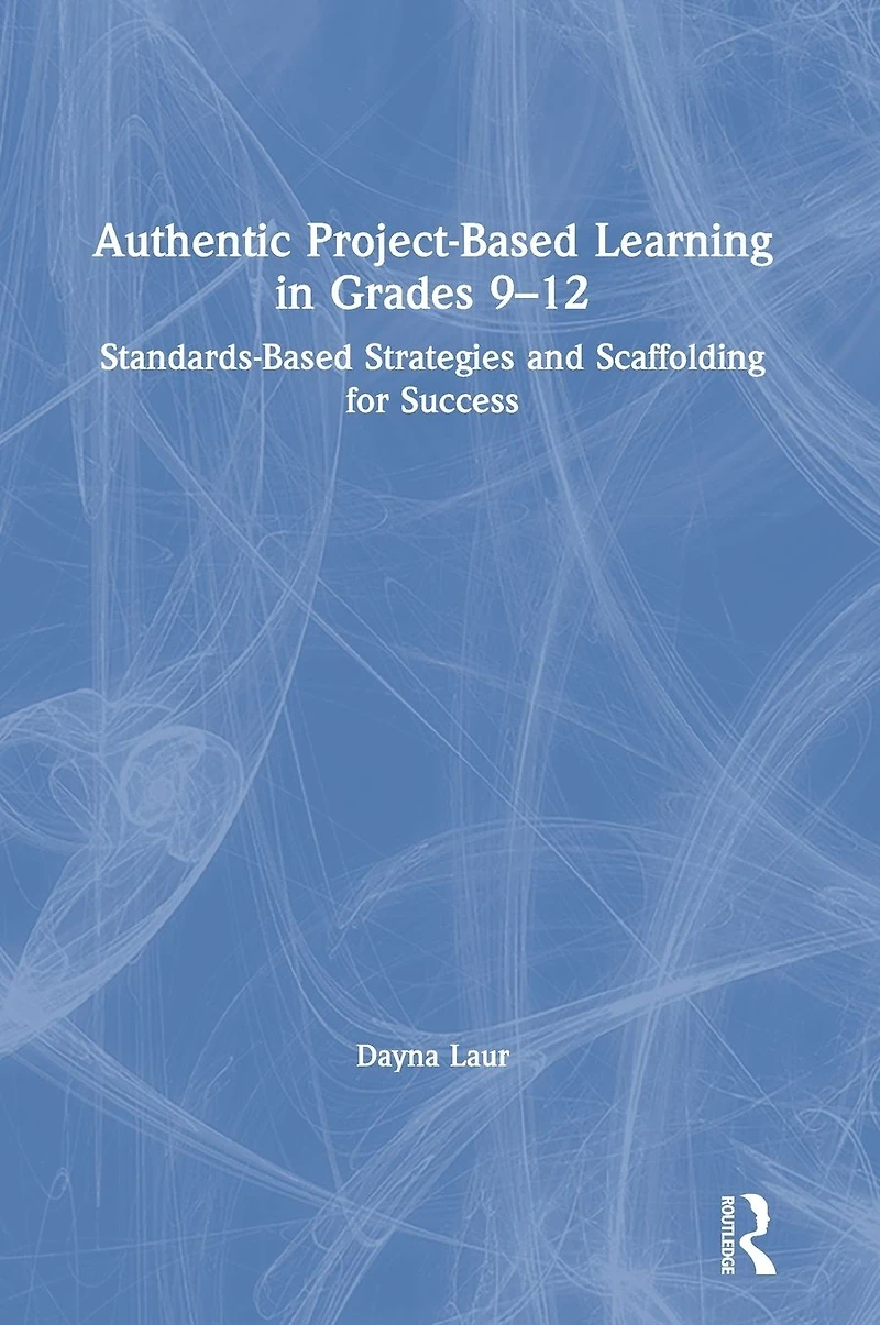 Authentic Project-Based Learning Grades 9-12: Standards-Based Strategies and Scaffolding for Success