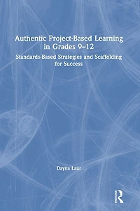 Authentic Project-Based Learning Grades 9-12: Standards-Based Strategies and Scaffolding for Success