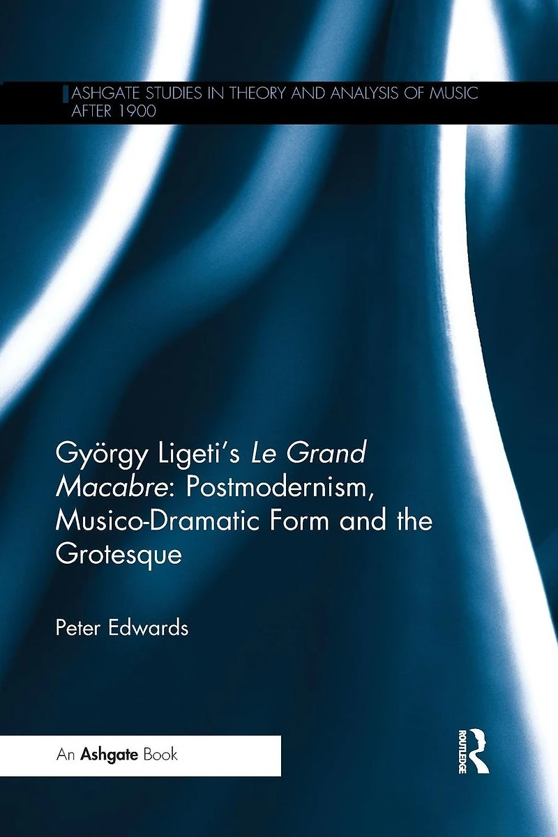 György Ligeti's Le Grand Macabre: Postmodernism, Musico-Dramatic Form and the Grotesque