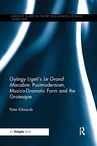 György Ligeti's Le Grand Macabre: Postmodernism, Musico-Dramatic Form and the Grotesque
