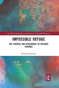Impossible Refuge: The Control and Constraint of Refugee Futures