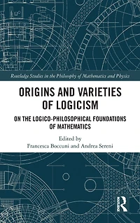 Origins and Varieties of Logicism: On the Logico-Philosophical Foundations Mathematics