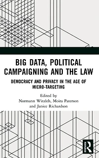 Big Data, Political Campaigning and the Law: Democracy Privacy Age of Micro-Targeting