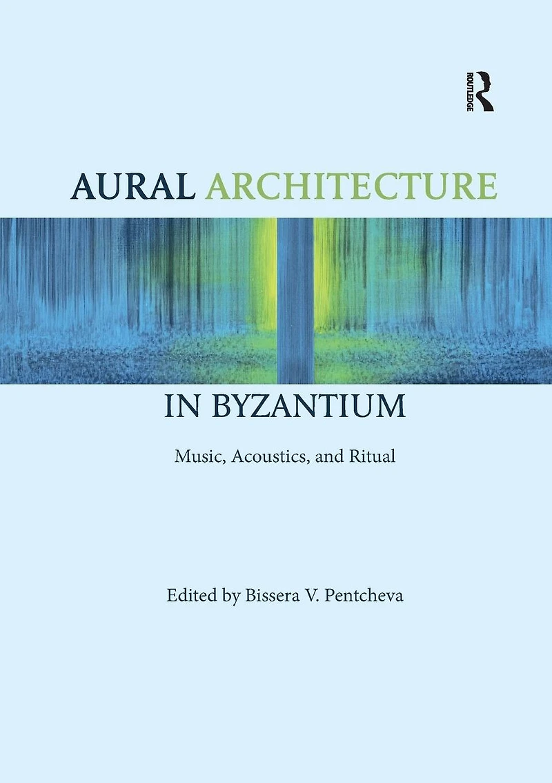 Aural Architecture Byzantium: Music, Acoustics, and Ritual