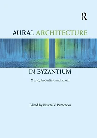 Aural Architecture Byzantium: Music, Acoustics, and Ritual
