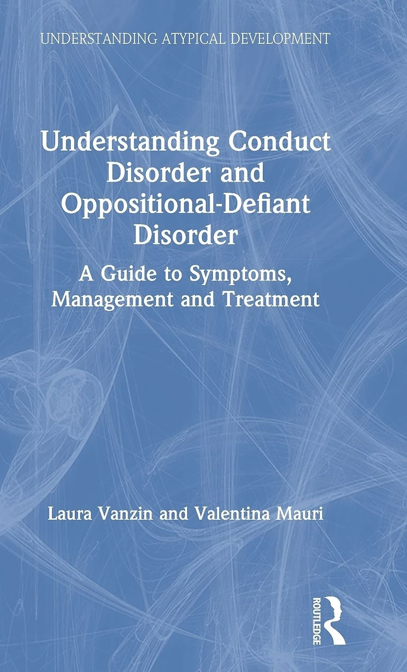 Understanding Conduct Disorder and Oppositional-Defiant Disorder: A guide to symptoms, management treatment