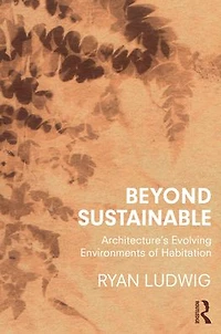 Beyond Sustainable: Architecture's Evolving Environments of Habitation