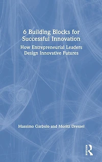 6 Building Blocks for Successful Innovation: How Entrepreneurial Leaders Design Innovative Futures