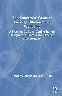 The Educators' Guide to Whole-school Wellbeing: A Practical Getting Started, Best-practice Process and Effective Implementation