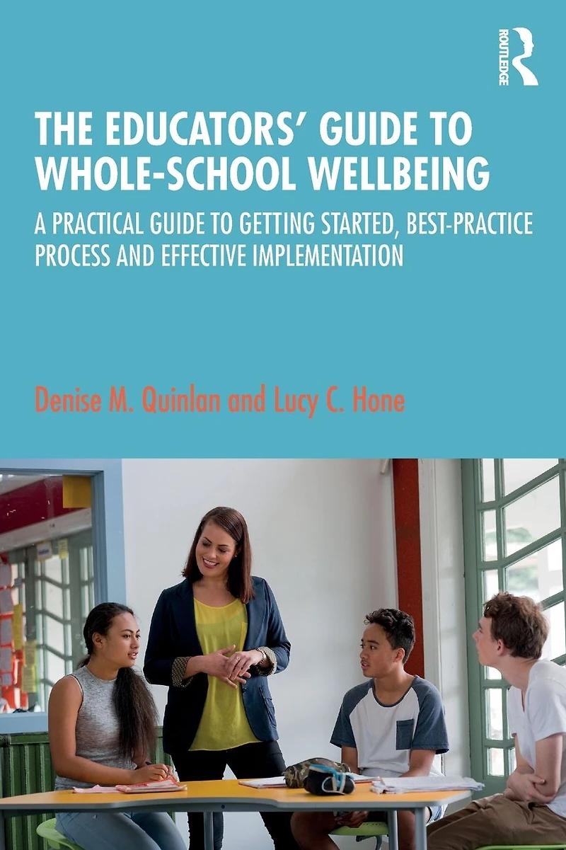 The Educators' Guide to Whole-school Wellbeing: A Practical Getting Started, Best-practice Process and Effective Implementation