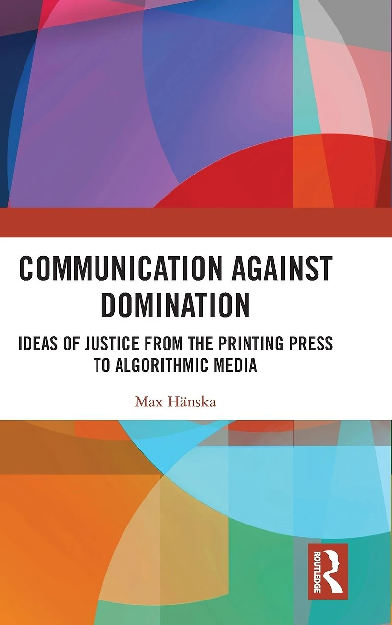 Communication Against Domination: Ideas of Justice from the Printing Press to Algorithmic Media
