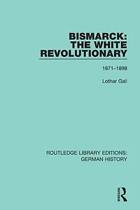 Bismarck: The White Revolutionary: Volume 2 1871 - 1898