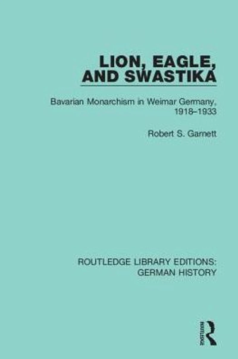 Lion, Eagle, and Swastika: Bavarian Monarchism Weimar Germany, 1918-1933