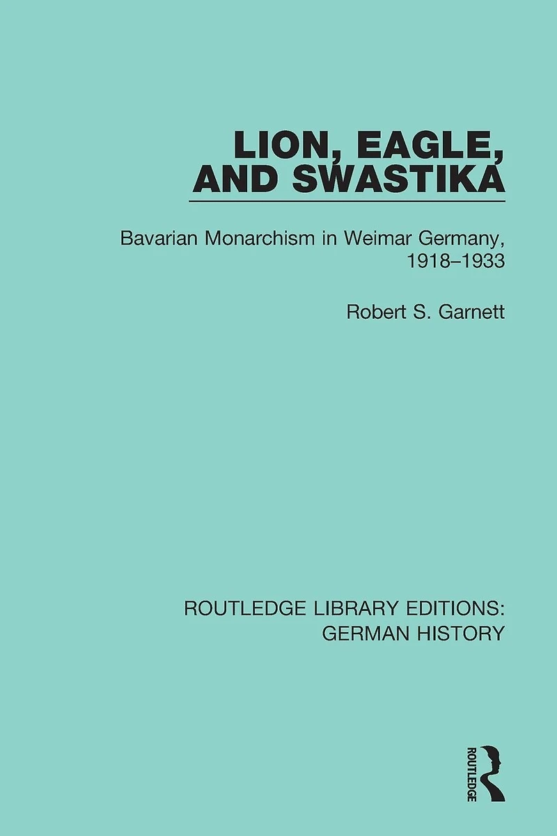 Lion, Eagle, and Swastika: Bavarian Monarchism Weimar Germany, 1918-1933
