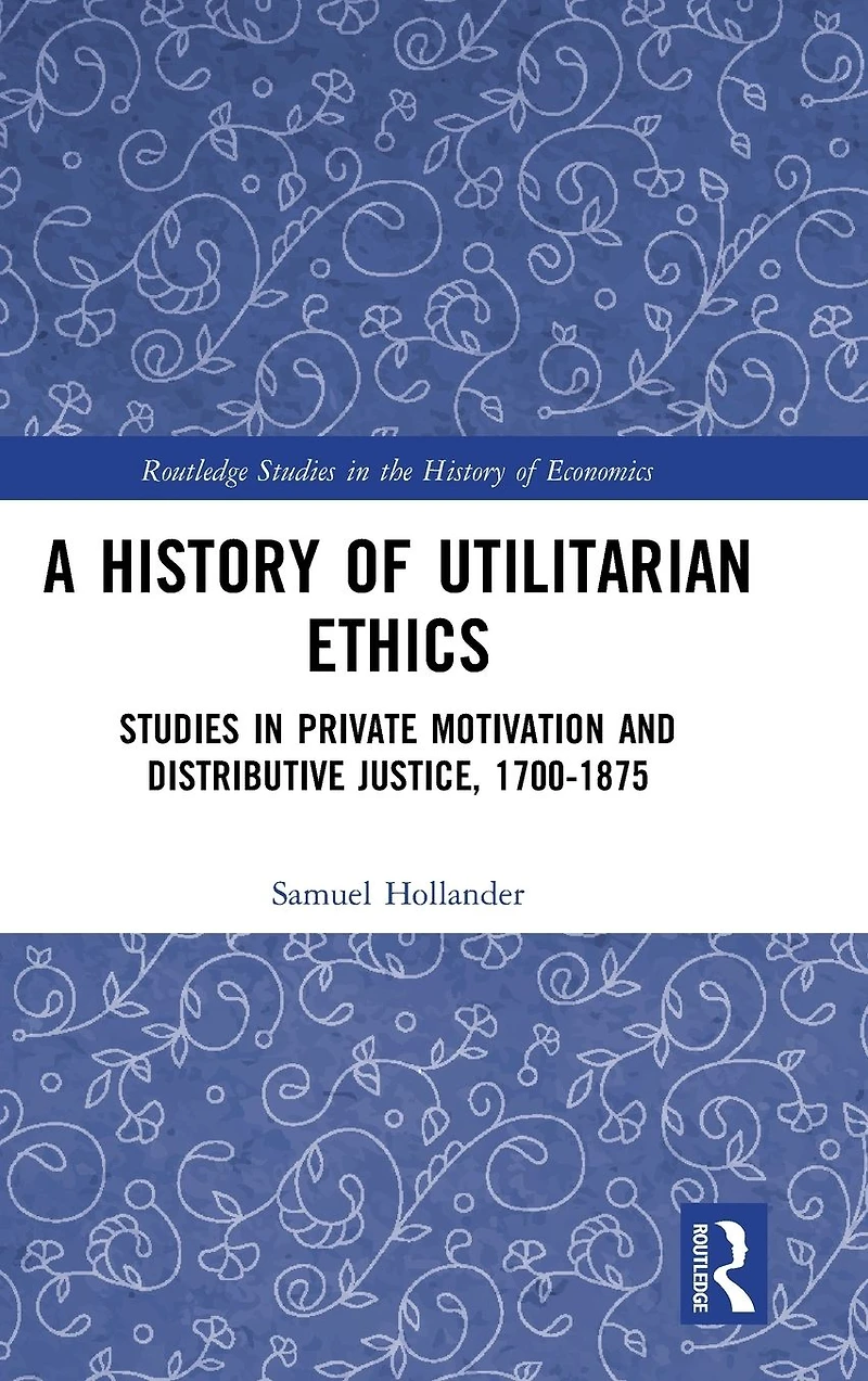 A History of Utilitarian Ethics: Studies Private Motivation and Distributive Justice, 1700-1875