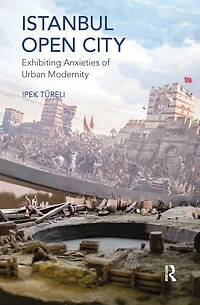 Istanbul, Open City: Exhibiting Anxieties of Urban Modernity