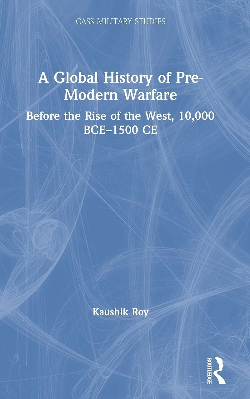 A Global History of Pre-Modern Warfare: Before the Rise West, 10,000 BCE-1500 CE