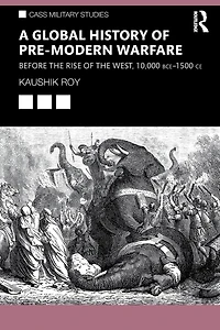 A Global History of Pre-Modern Warfare: Before the Rise West, 10,000 BCE-1500 CE