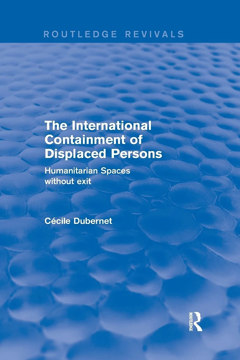 The International Containment of Displaced Persons: Humanitarian Spaces without Exit